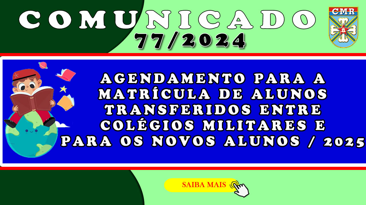 COMUNICADO NR 77/2024 – AGENDAMENTO PARA A MATRÍCULA DE ALUNOS TRANSFERIDOS ENTRE COLÉGIOS MILITARES E PARA OS NOVOS ALUNOS / 2025